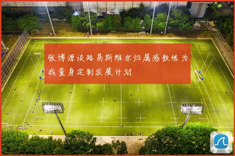 张博源谈路易斯维尔归属感教练为我量身定制发展计划