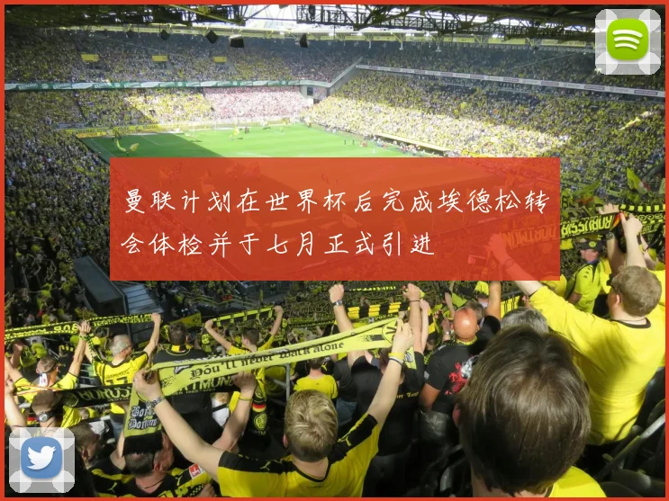 曼联计划在世界杯后完成埃德松转会体检并于七月正式引进