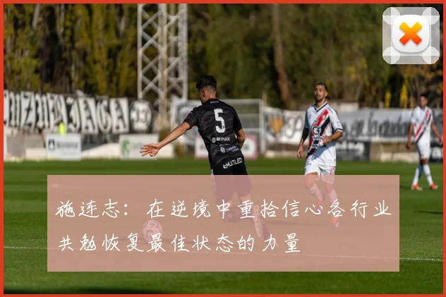 施连志：在逆境中重拾信心各行业共勉恢复最佳状态的力量