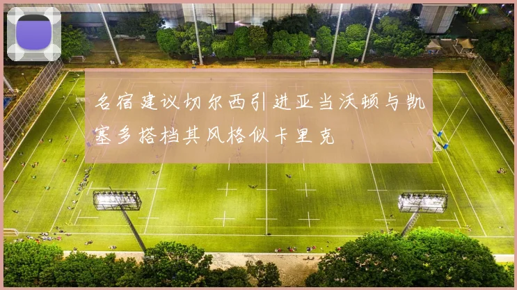 名宿建议切尔西引进亚当沃顿与凯塞多搭档其风格似卡里克