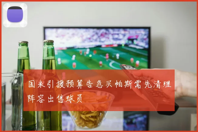 国米引援预算告急买帕斯需先清理阵容出售球员