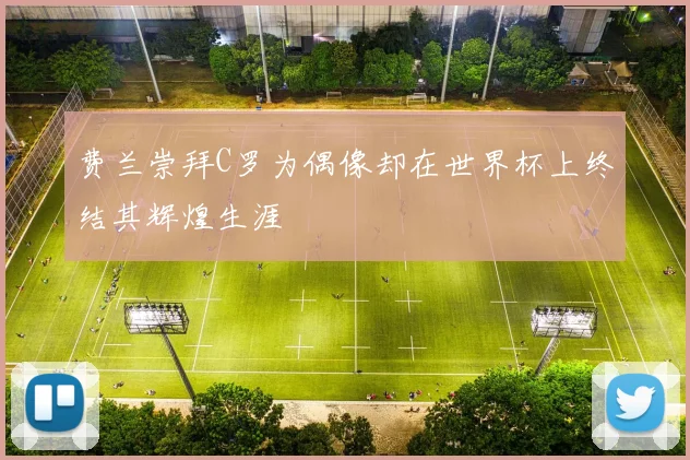 费兰崇拜C罗为偶像却在世界杯上终结其辉煌生涯