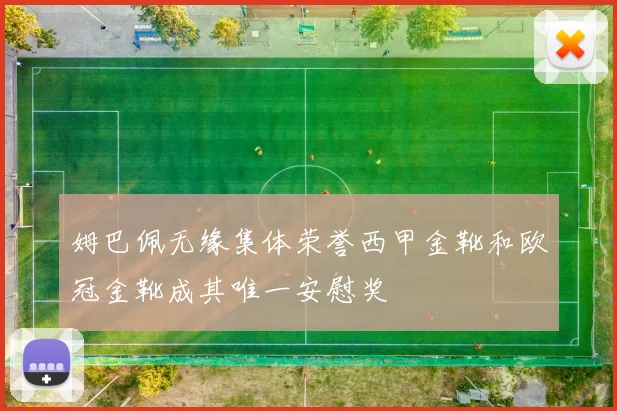 姆巴佩无缘集体荣誉西甲金靴和欧冠金靴成其唯一安慰奖