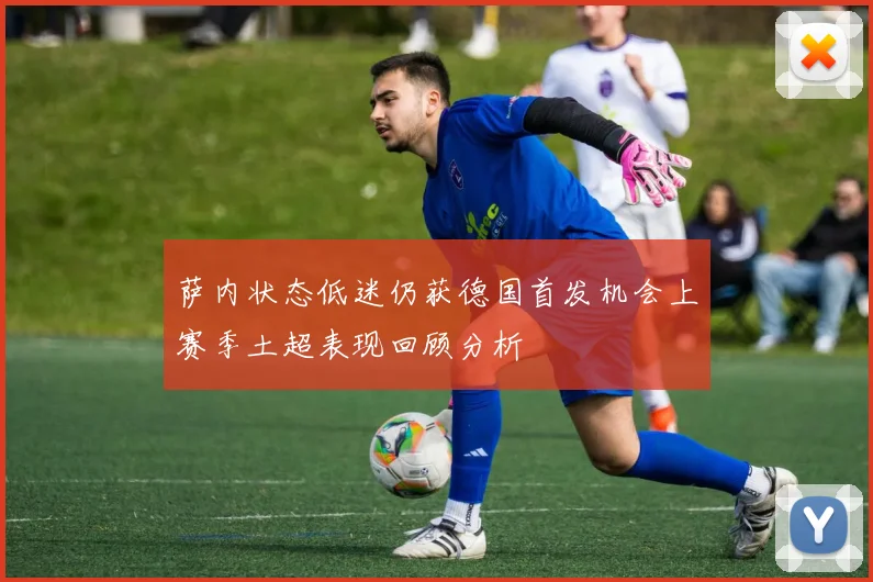 萨内状态低迷仍获德国首发机会上赛季土超表现回顾分析