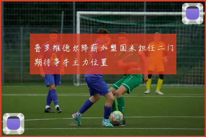普罗维德尔降薪加盟国米担任二门期待争夺主力位置