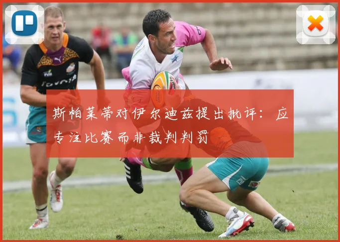 斯帕莱蒂对伊尔迪兹提出批评：应专注比赛而非裁判判罚