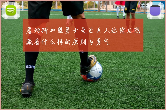 詹姆斯加盟勇士是否丢人这背后隐藏着什么样的原则与勇气