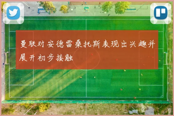 曼联对安德雷桑托斯表现出兴趣并展开初步接触