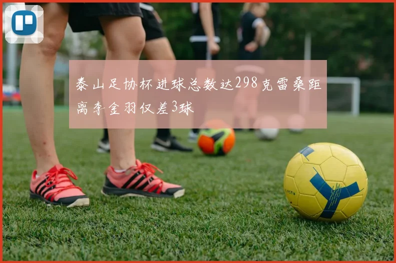 泰山足协杯进球总数达298克雷桑距离李金羽仅差3球