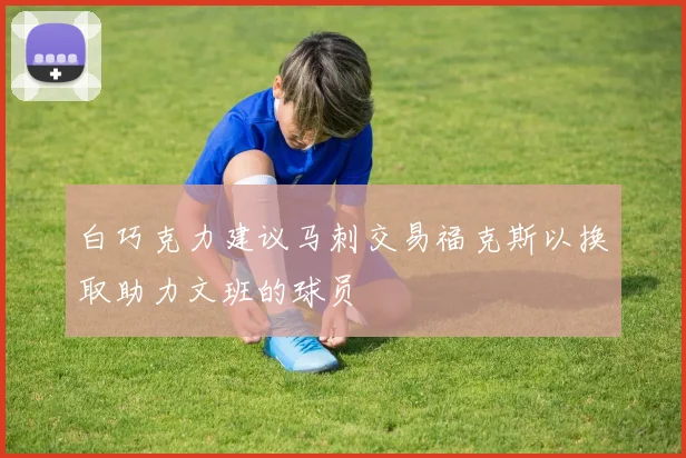 白巧克力建议马刺交易福克斯以换取助力文班的球员